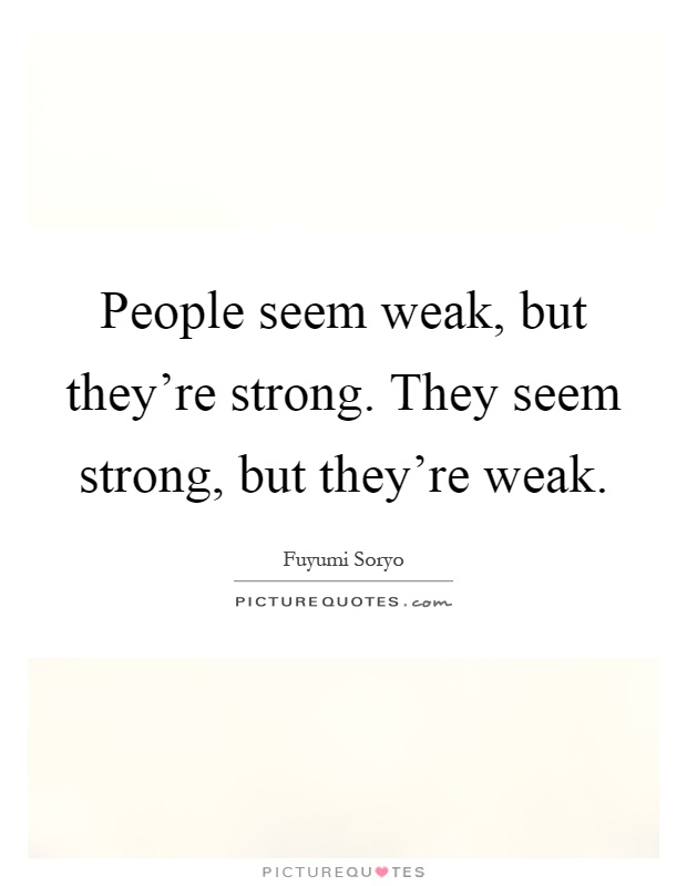 People seem weak, but they're strong. They seem strong, but they're weak Picture Quote #1