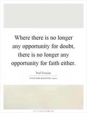 Where there is no longer any opportunity for doubt, there is no longer any opportunity for faith either Picture Quote #1