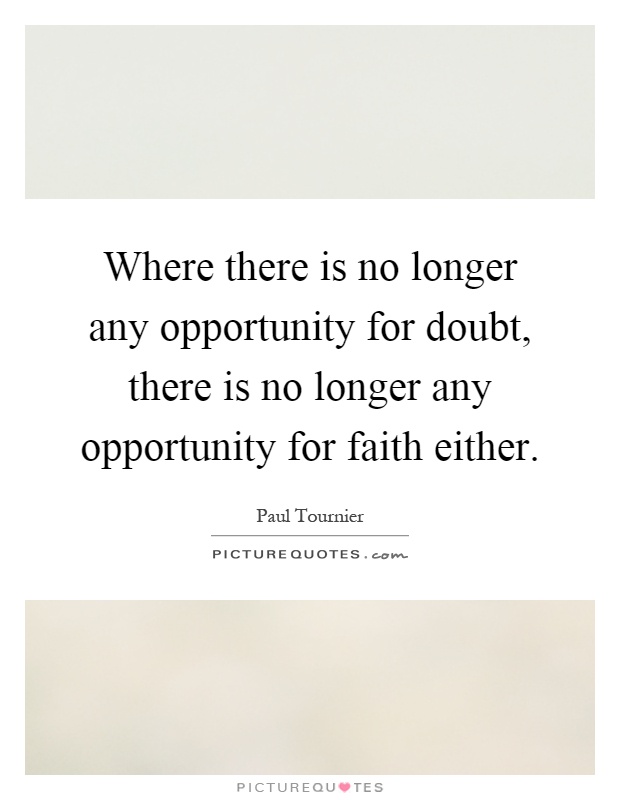Where there is no longer any opportunity for doubt, there is no longer any opportunity for faith either Picture Quote #1