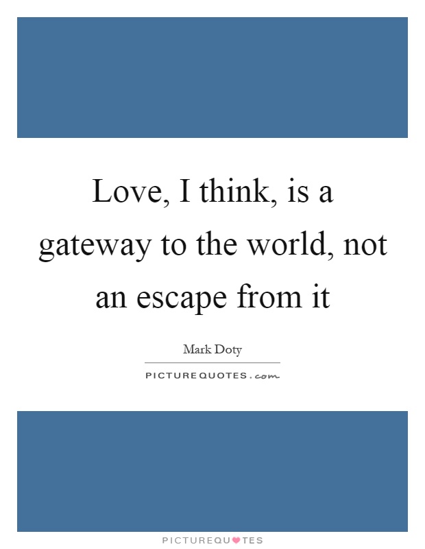 Love, I think, is a gateway to the world, not an escape from it Picture Quote #1