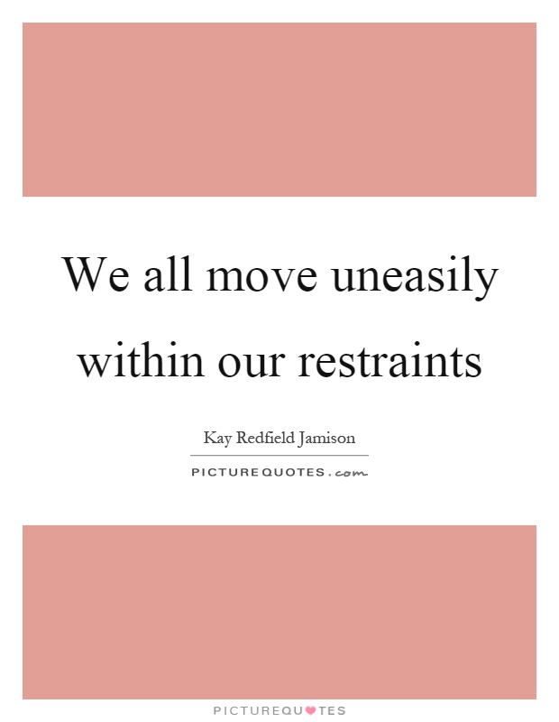 We all move uneasily within our restraints Picture Quote #1