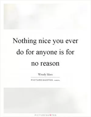 Nothing nice you ever do for anyone is for no reason Picture Quote #1