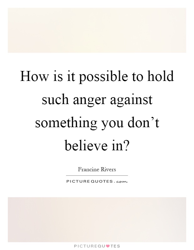 How is it possible to hold such anger against something you don't believe in? Picture Quote #1