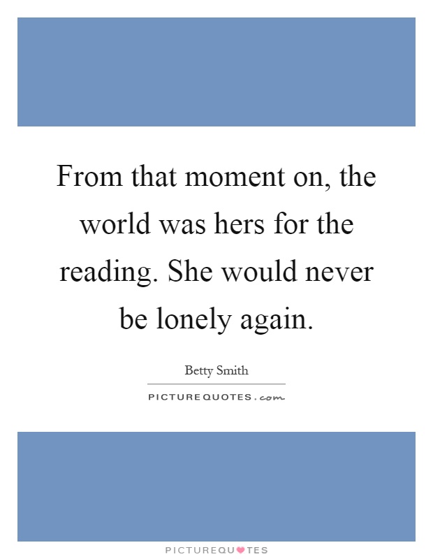 From that moment on, the world was hers for the reading. She would never be lonely again Picture Quote #1