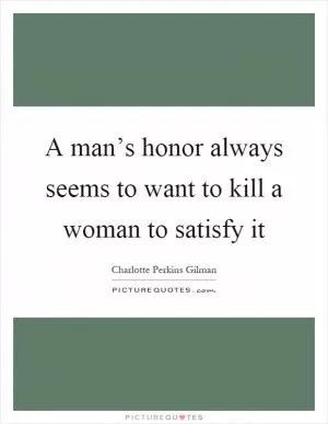 A man’s honor always seems to want to kill a woman to satisfy it Picture Quote #1