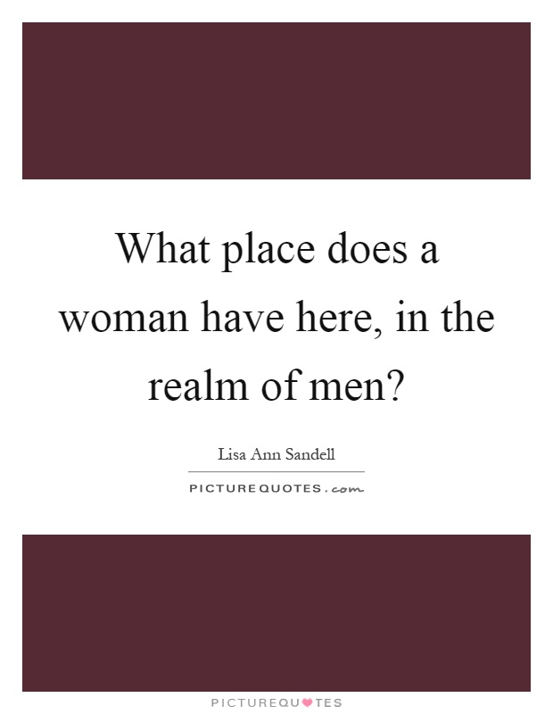 What place does a woman have here, in the realm of men? Picture Quote #1