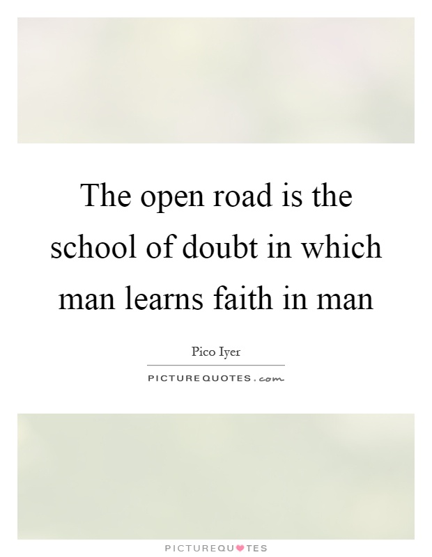 The open road is the school of doubt in which man learns faith in man Picture Quote #1
