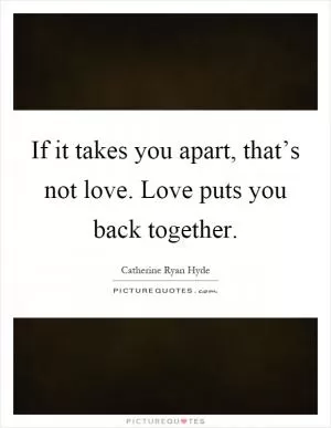 If it takes you apart, that’s not love. Love puts you back together Picture Quote #1