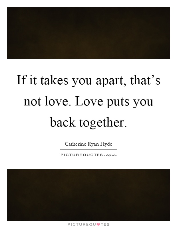 If it takes you apart, that's not love. Love puts you back together Picture Quote #1