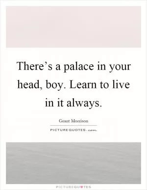 There’s a palace in your head, boy. Learn to live in it always Picture Quote #1