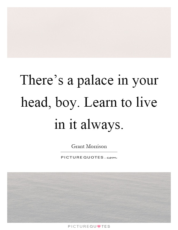 There's a palace in your head, boy. Learn to live in it always Picture Quote #1
