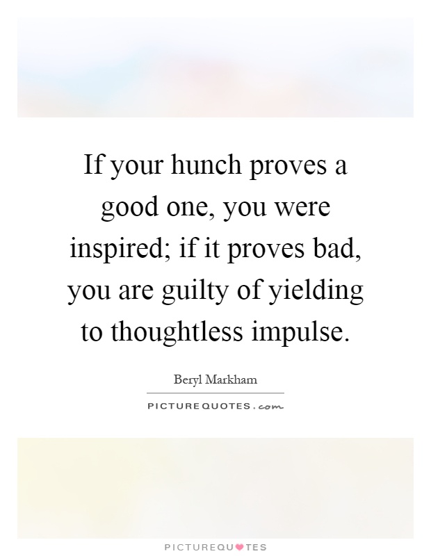 If your hunch proves a good one, you were inspired; if it proves bad, you are guilty of yielding to thoughtless impulse Picture Quote #1