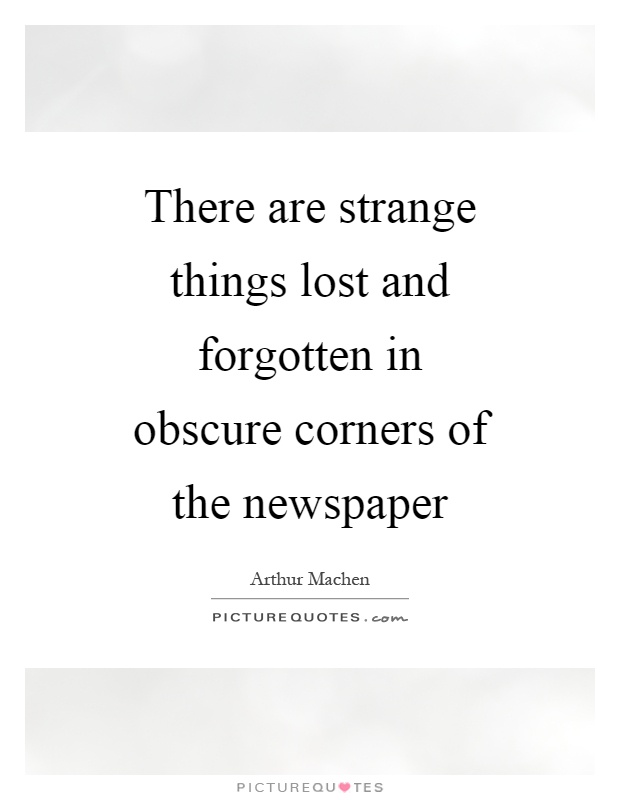 There are strange things lost and forgotten in obscure corners of the newspaper Picture Quote #1