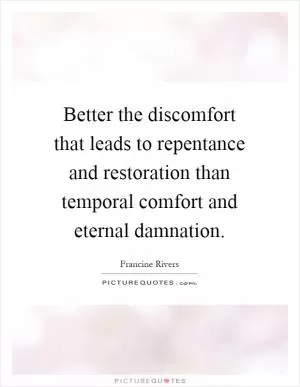 Better the discomfort that leads to repentance and restoration than temporal comfort and eternal damnation Picture Quote #1