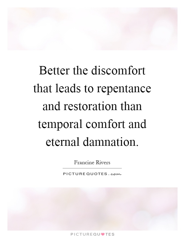Better the discomfort that leads to repentance and restoration than temporal comfort and eternal damnation Picture Quote #1