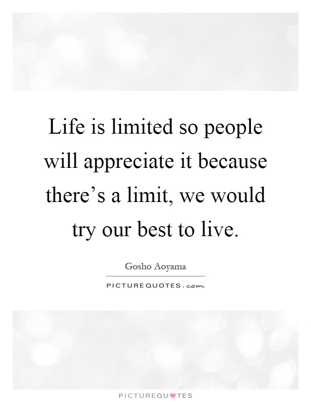 Life is limited so people will appreciate it because there's a limit, we would try our best to live Picture Quote #1