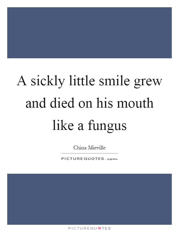 A sickly little smile grew and died on his mouth like a fungus Picture Quote #1
