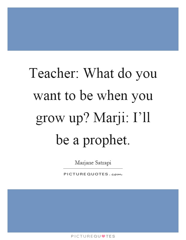 Teacher: What do you want to be when you grow up? Marji: I'll be a prophet Picture Quote #1