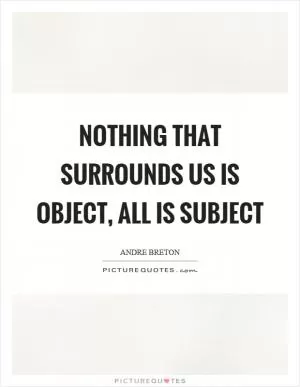 Nothing that surrounds us is object, all is subject Picture Quote #1