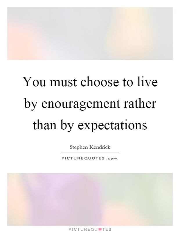 You must choose to live by enouragement rather than by expectations Picture Quote #1
