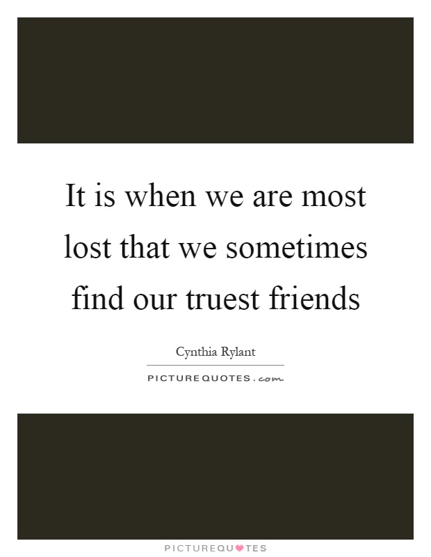 It is when we are most lost that we sometimes find our truest friends Picture Quote #1