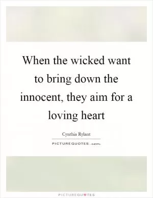 When the wicked want to bring down the innocent, they aim for a loving heart Picture Quote #1