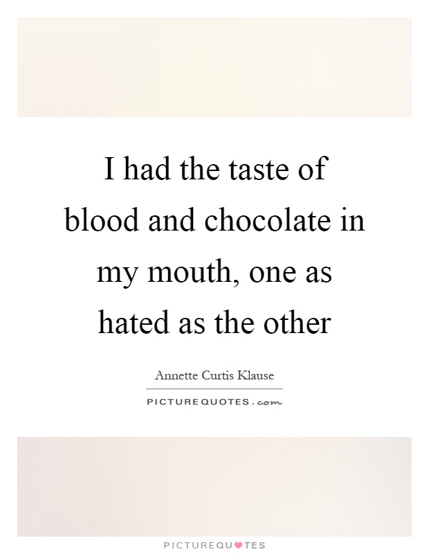 I had the taste of blood and chocolate in my mouth, one as hated as the other Picture Quote #1