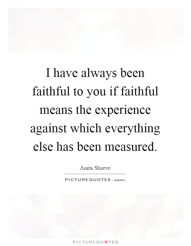 I have always been faithful to you if faithful means the experience against which everything else has been measured Picture Quote #1
