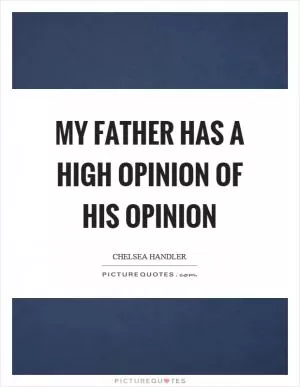 My father has a high opinion of his opinion Picture Quote #1