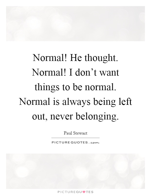 Normal! He thought. Normal! I don't want things to be normal. Normal is always being left out, never belonging Picture Quote #1
