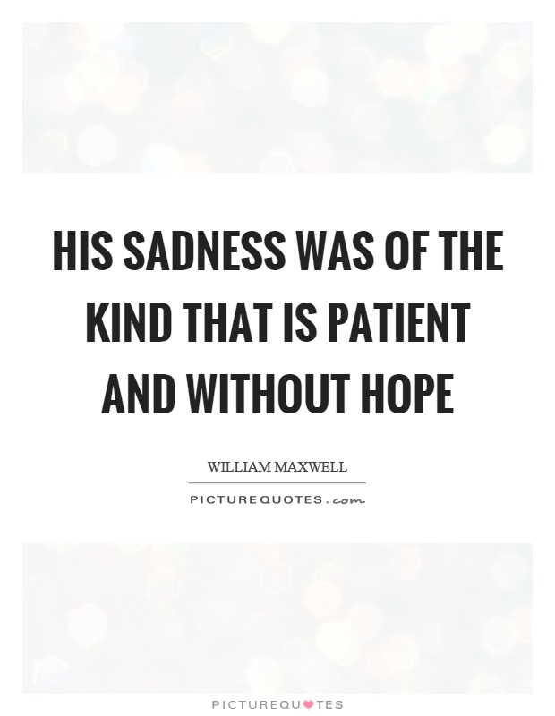 His sadness was of the kind that is patient and without hope Picture Quote #1