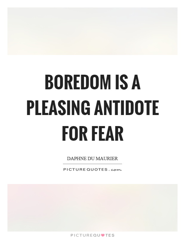 Boredom is a pleasing antidote for fear Picture Quote #1