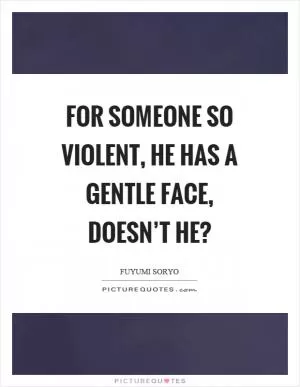 For someone so violent, he has a gentle face, doesn’t he? Picture Quote #1