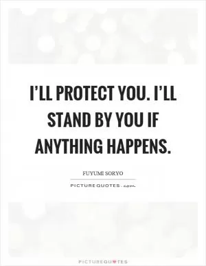 I’ll protect you. I’ll stand by you if anything happens Picture Quote #1