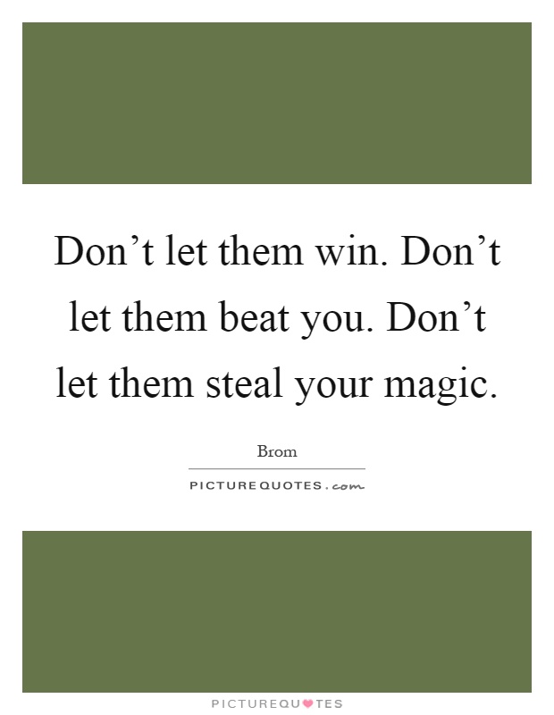Don't let them win. Don't let them beat you. Don't let them steal your magic Picture Quote #1