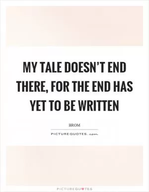 My tale doesn’t end there, for the end has yet to be written Picture Quote #1