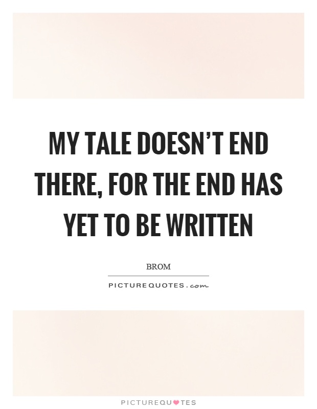 My tale doesn't end there, for the end has yet to be written Picture Quote #1