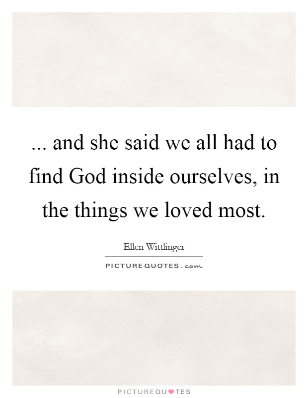 ... and she said we all had to find God inside ourselves, in the things we loved most Picture Quote #1