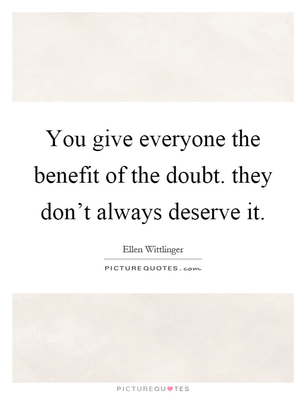 You give everyone the benefit of the doubt. they don't always deserve it Picture Quote #1