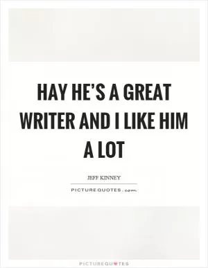 Hay he’s a great writer and I like him a lot Picture Quote #1