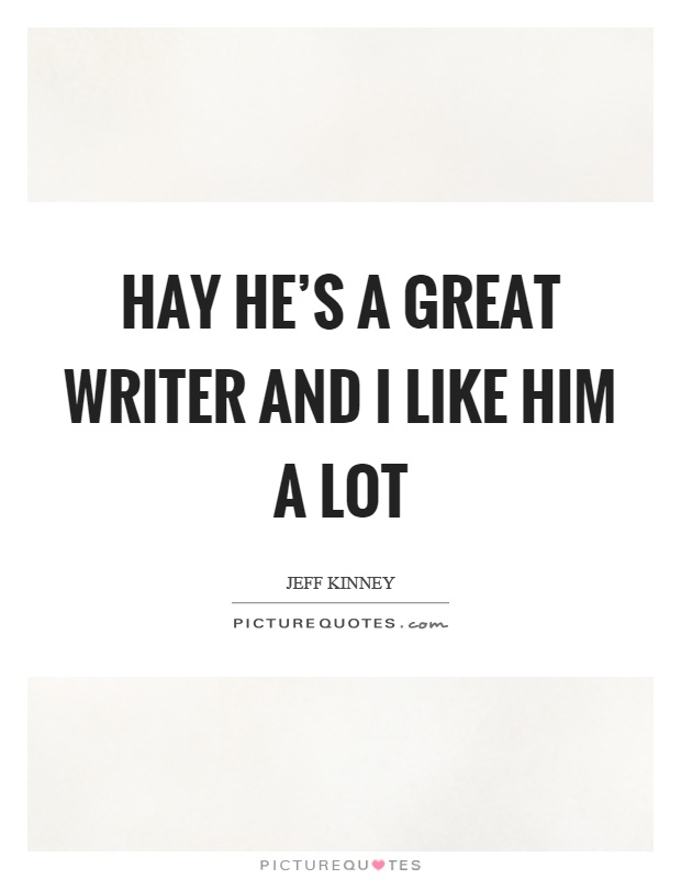 Hay he's a great writer and I like him a lot Picture Quote #1