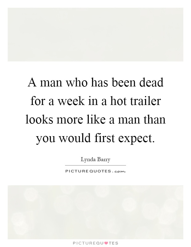 A man who has been dead for a week in a hot trailer looks more like a man than you would first expect Picture Quote #1