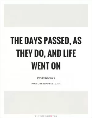 The days passed, as they do, and life went on Picture Quote #1