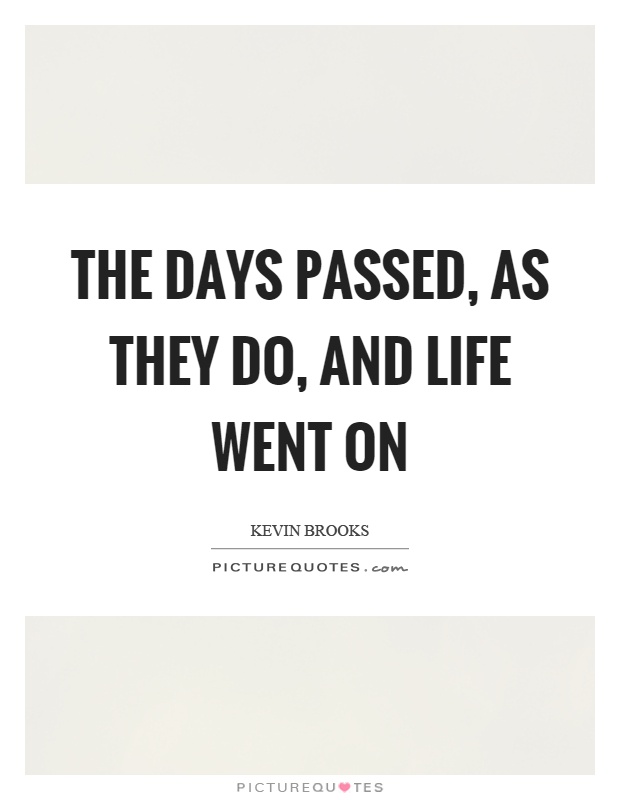 The days passed, as they do, and life went on Picture Quote #1