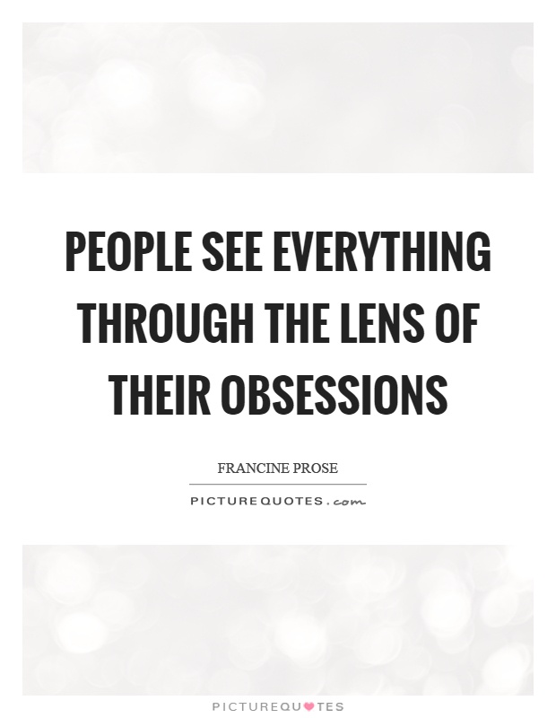 People see everything through the lens of their obsessions Picture Quote #1