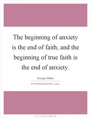 The beginning of anxiety is the end of faith, and the beginning of true faith is the end of anxiety Picture Quote #1