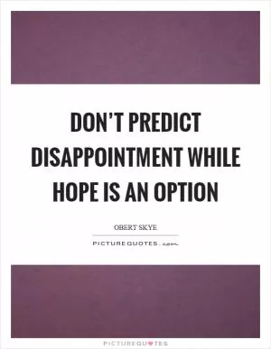 Don’t predict disappointment while hope is an option Picture Quote #1