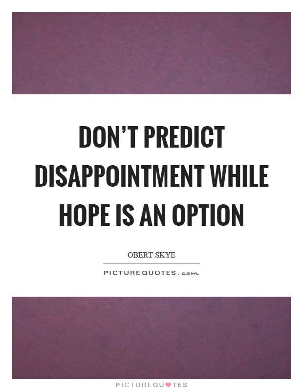 Don't predict disappointment while hope is an option Picture Quote #1