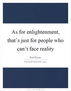 As for enlightenment, that’s just for people who can’t face reality Picture Quote #1