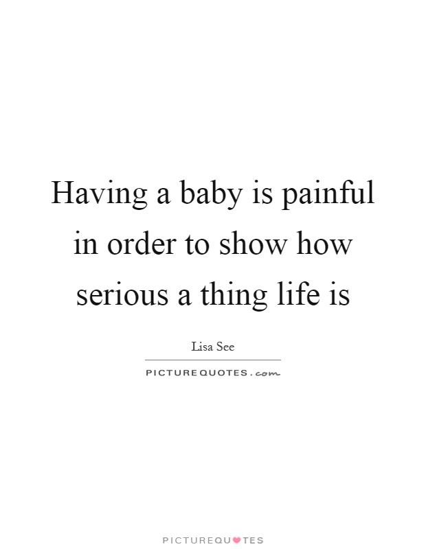 Having a baby is painful in order to show how serious a thing life is Picture Quote #1